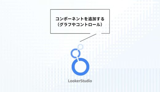 Looker Studio完全ガイド07！コンポーネント（グラフやコントロール）を追加する
